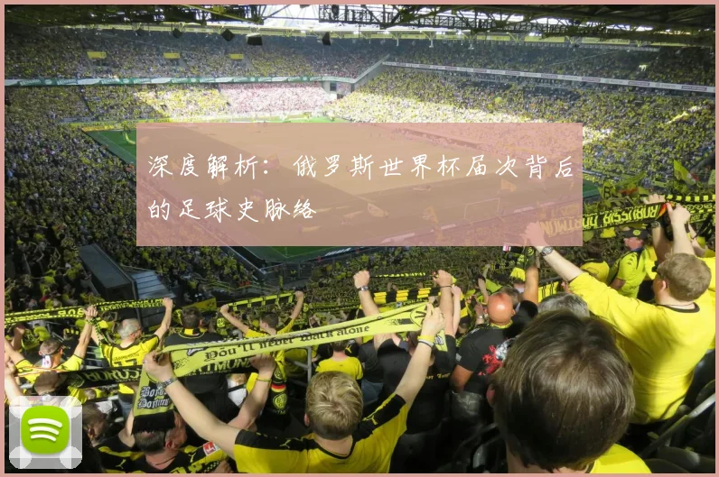 深度解析：俄罗斯世界杯届次背后的足球史脉络