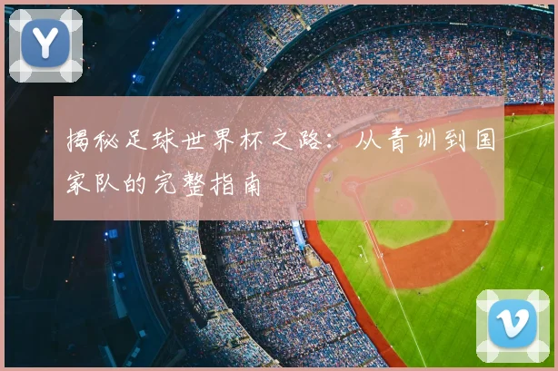 揭秘足球世界杯之路:从青训到国家队的完整指南
