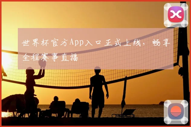世界杯官方App入口正式上线，畅享全程赛事直播