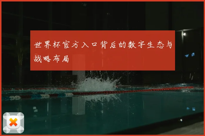 世界杯官方入口背后的数字生态与战略布局