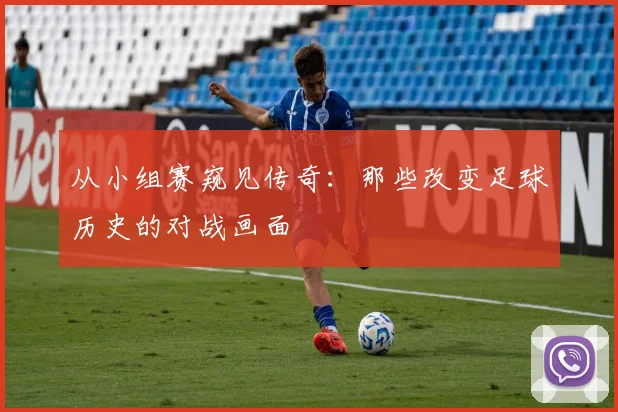 从小组赛窥见传奇：那些改变足球历史的对战画面