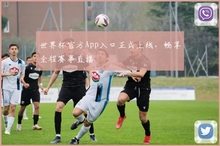 世界杯官方App入口正式上线，畅享全程赛事直播