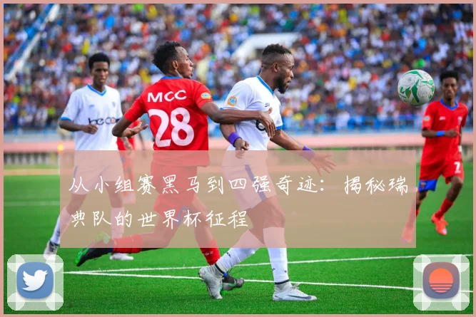 从小组赛黑马到四强奇迹：揭秘瑞典队的世界杯征程