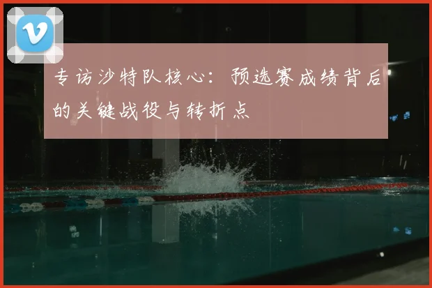 专访沙特队核心:预选赛成绩背后的关键战役与转折点