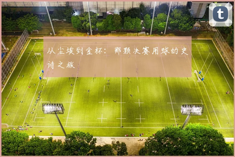从尘埃到金杯：那颗决赛用球的史诗之旅