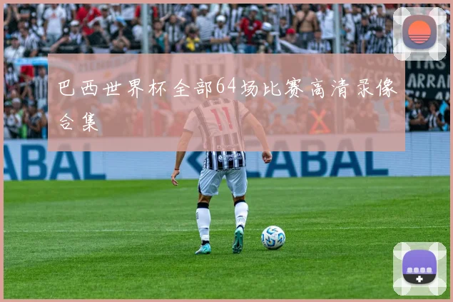 巴西世界杯全部64场比赛高清录像合集