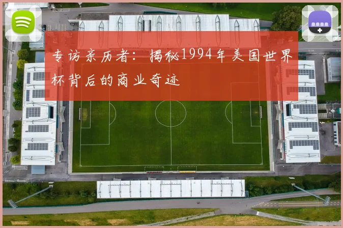 专访亲历者：揭秘1994年美国世界杯背后的商业奇迹